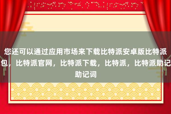 您还可以通过应用市场来下载比特派安卓版比特派钱包，比特派官网，比特派下载，比特派，比特派助记词