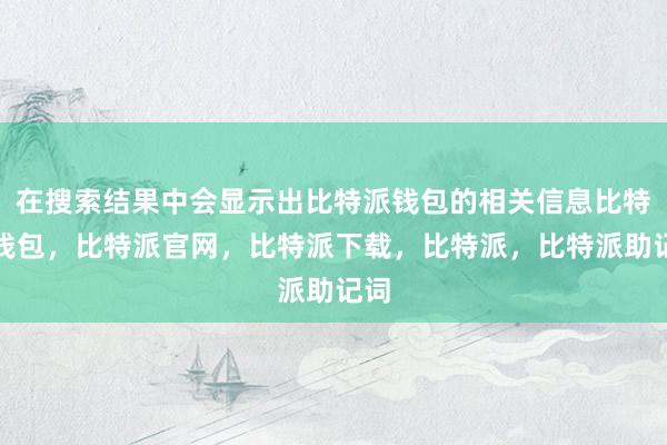 在搜索结果中会显示出比特派钱包的相关信息比特派钱包，比特派官网，比特派下载，比特派，比特派助记词