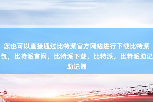 您也可以直接通过比特派官方网站进行下载比特派钱包，比特派官网，比特派下载，比特派，比特派助记词