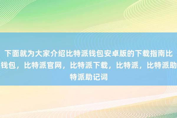 下面就为大家介绍比特派钱包安卓版的下载指南比特派钱包，比特派官网，比特派下载，比特派，比特派助记词