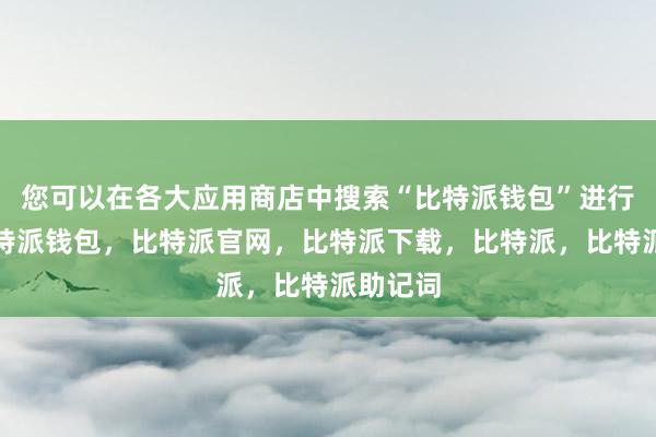 您可以在各大应用商店中搜索“比特派钱包”进行下载比特派钱包，比特派官网，比特派下载，比特派，比特派助记词