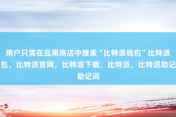 用户只需在应用商店中搜索“比特派钱包”比特派钱包，比特派官网，比特派下载，比特派，比特派助记词