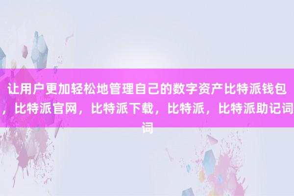 让用户更加轻松地管理自己的数字资产比特派钱包，比特派官网，比特派下载，比特派，比特派助记词