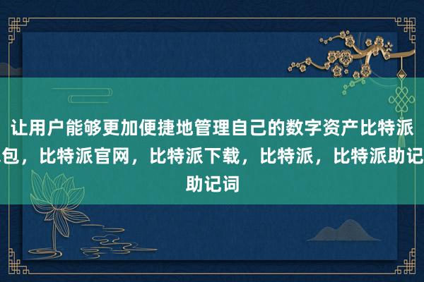 让用户能够更加便捷地管理自己的数字资产比特派钱包，比特派官网，比特派下载，比特派，比特派助记词