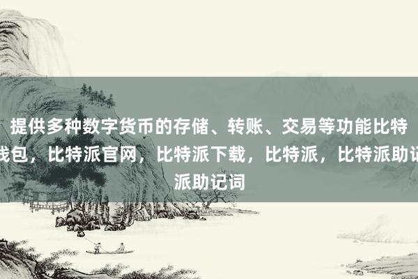 提供多种数字货币的存储、转账、交易等功能比特派钱包，比特派官网，比特派下载，比特派，比特派助记词