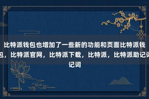 比特派钱包也增加了一些新的功能和页面比特派钱包，比特派官网，比特派下载，比特派，比特派助记词