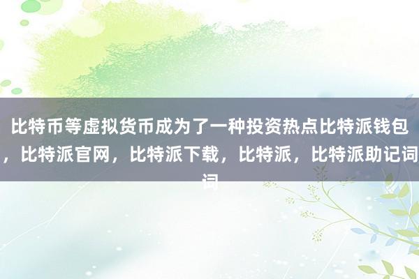 比特币等虚拟货币成为了一种投资热点比特派钱包，比特派官网，比特派下载，比特派，比特派助记词