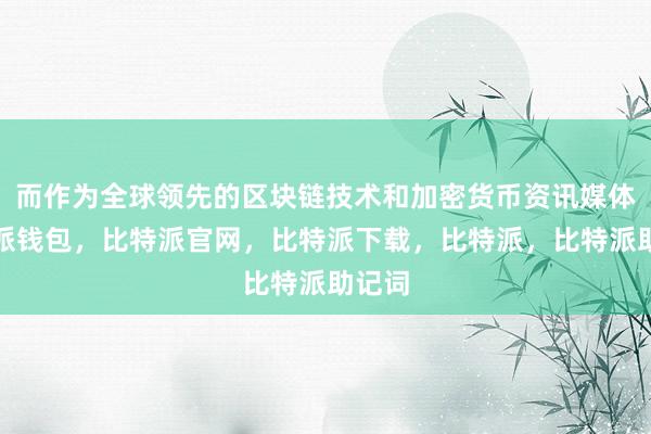 而作为全球领先的区块链技术和加密货币资讯媒体比特派钱包，比特派官网，比特派下载，比特派，比特派助记词