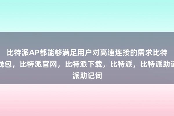 比特派AP都能够满足用户对高速连接的需求比特派钱包，比特派官网，比特派下载，比特派，比特派助记词