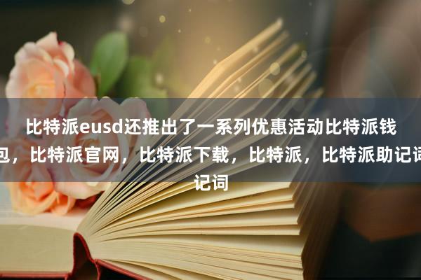 比特派eusd还推出了一系列优惠活动比特派钱包，比特派官网，比特派下载，比特派，比特派助记词