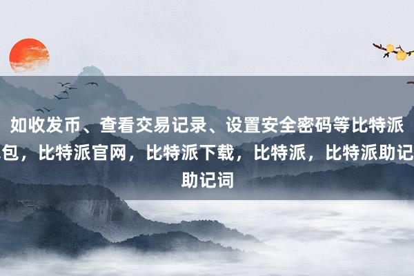 如收发币、查看交易记录、设置安全密码等比特派钱包，比特派官网，比特派下载，比特派，比特派助记词