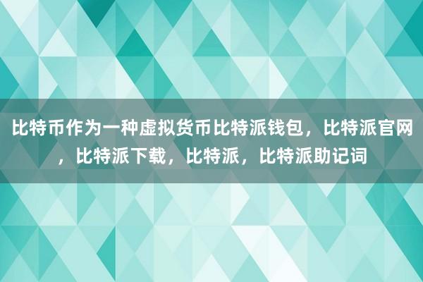 比特币作为一种虚拟货币比特派钱包，比特派官网，比特派下载，比特派，比特派助记词