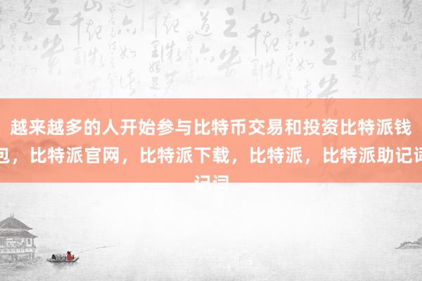 越来越多的人开始参与比特币交易和投资比特派钱包，比特派官网，比特派下载，比特派，比特派助记词