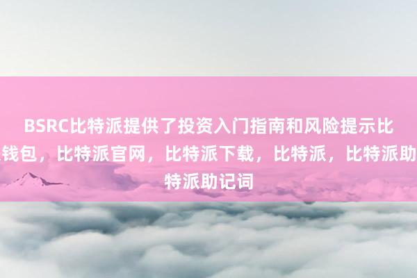 BSRC比特派提供了投资入门指南和风险提示比特派钱包，比特派官网，比特派下载，比特派，比特派助记词