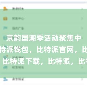 京韵国潮季活动聚焦中华美食比特派钱包，比特派官网，比特派下载，比特派，比特派助记词