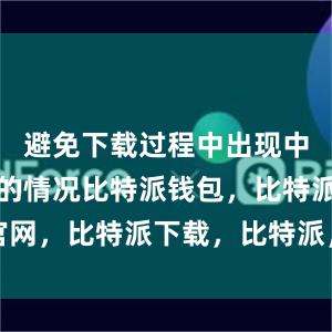 避免下载过程中出现中断或失败的情况比特派钱包，比特派官网，比特派下载，比特派，比特派助记词