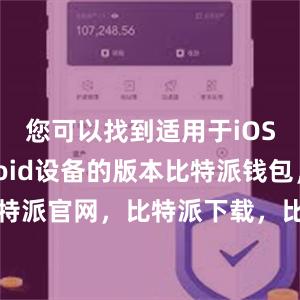 您可以找到适用于iOS和Android设备的版本比特派钱包，比特派官网，比特派下载，比特派，比特派助记词