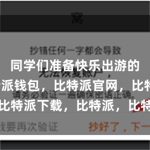 同学们准备快乐出游的同时比特派钱包，比特派官网，比特派下载，比特派，比特派助记词