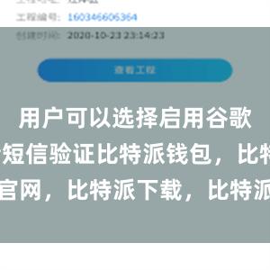 用户可以选择启用谷歌验证或者短信验证比特派钱包，比特派官网，比特派下载，比特派，比特派助记词