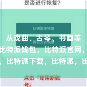 从戏曲、古琴、书画等非遗体验比特派钱包，比特派官网，比特派下载，比特派，比特派助记词