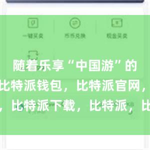 随着乐享“中国游”的热潮兴起比特派钱包，比特派官网，比特派下载，比特派，比特派助记词