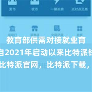 教育部供需对接就业育人项目自2021年启动以来比特派钱包，比特派官网，比特派下载，比特派，比特派助记词