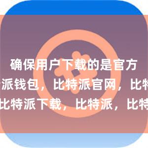 确保用户下载的是官方版本比特派钱包，比特派官网，比特派下载，比特派，比特派助记词