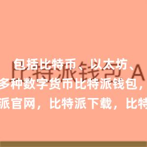 包括比特币、以太坊、莱特币等多种数字货币比特派钱包，比特派官网，比特派下载，比特派，比特派助记词