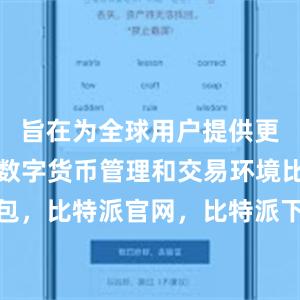 旨在为全球用户提供更加灵活的数字货币管理和交易环境比特派钱包，比特派官网，比特派下载，比特派，比特派助记词