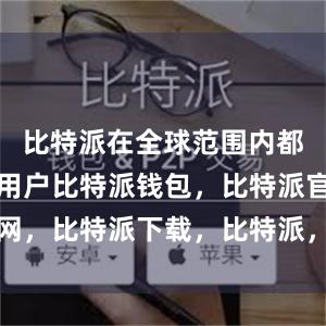 比特派在全球范围内都拥有大量用户比特派钱包，比特派官网，比特派下载，比特派，比特派助记词